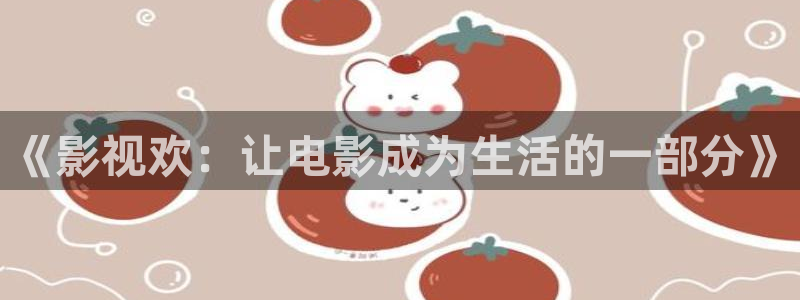 保利电影：《影视欢：让电影成为生活的一部分》