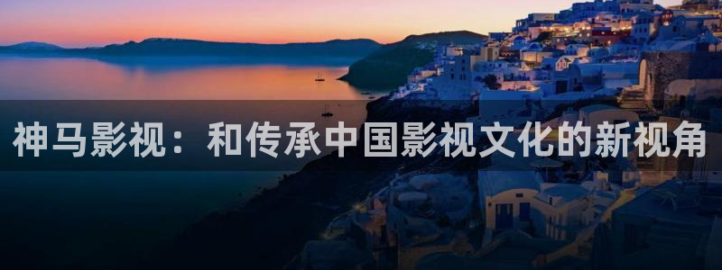 保利影城电影排期：神马影视：和传承中国影视文化的新视角