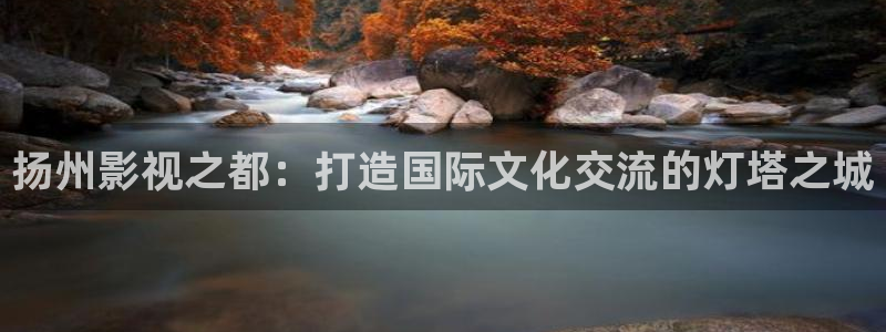 莱芜保利万和影城：扬州影视之都：打造国际文化交流的灯塔之城