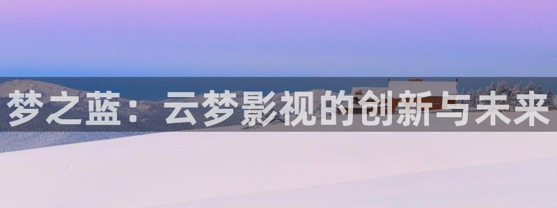 成都保利国际影城：梦之蓝：云梦影视的创新与未来