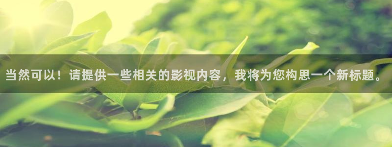 保利电影下载：当然可以！请提供一些相关的影视内容，我将为您构思一个新标题。