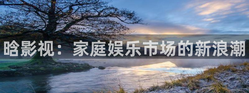 无锡保利国际影城：晗影视：家庭娱乐市场的新浪潮