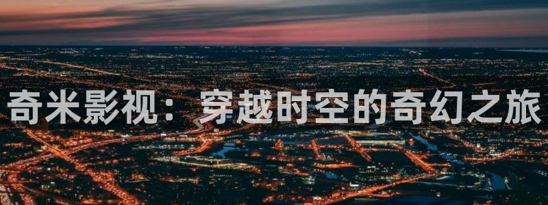 天津保利国际影城：奇米影视：穿越时空的奇幻之旅